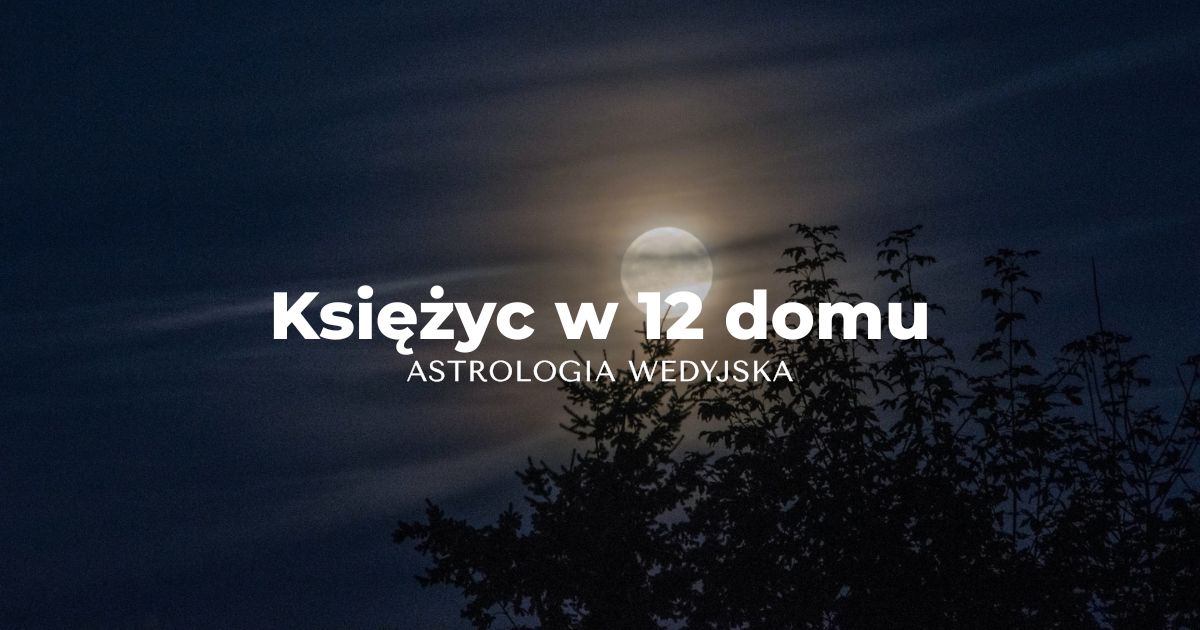 Księżyc w 12 domu astrologicznym - Chandra w Vyaya Bhava