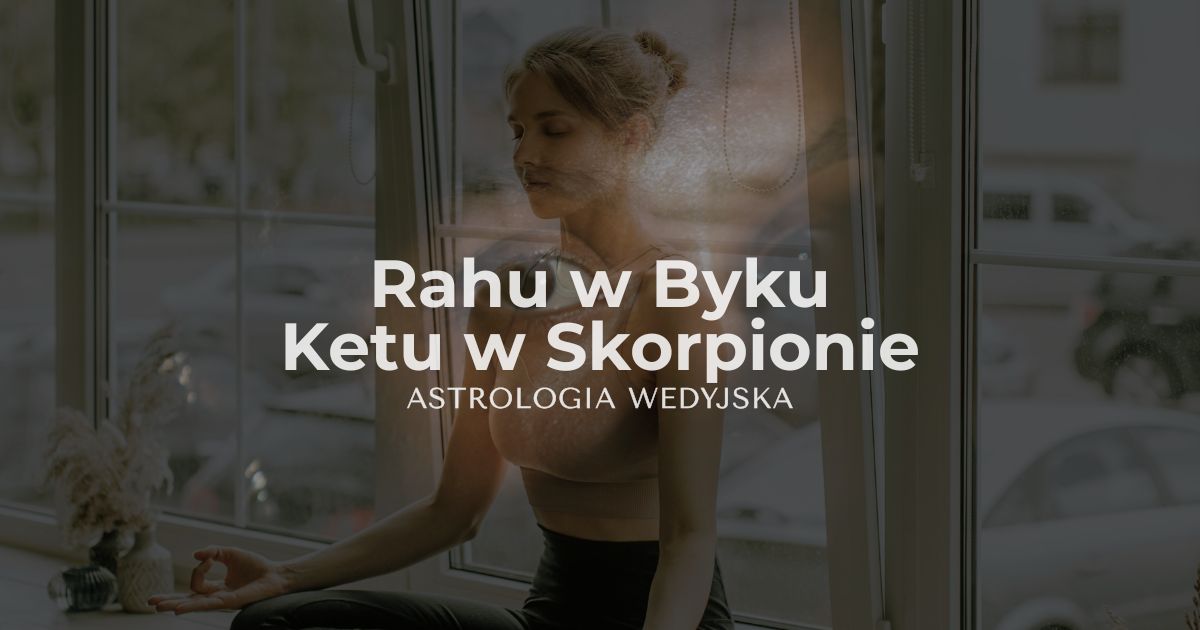 Rahu w Byku i Ketu w Skorpionie – analiza osi karmicznej w astrologii wedyjskiej. Wpływ stabilizacji finansowej i transformacji na rozwój osobisty.