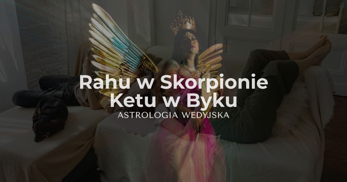 Rahu w Skorpionie i Ketu w Byku – analiza osi transformacji, zasobów i bezpieczeństwa. Wpływ psychologii i materii na rozwój osobisty.