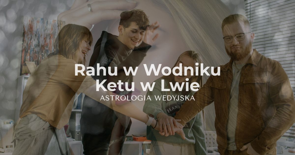 Rahu w Wodniku i Ketu w Lwie – wpływ innowacji, pracy zespołowej i charyzmy na rozwój osobisty. Analiza osi karmicznej w astrologii.