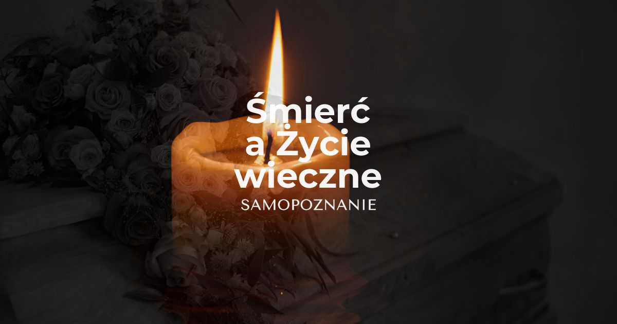 Śmierć a życie wieczne, ponadczasowe prawa i samopoznanie