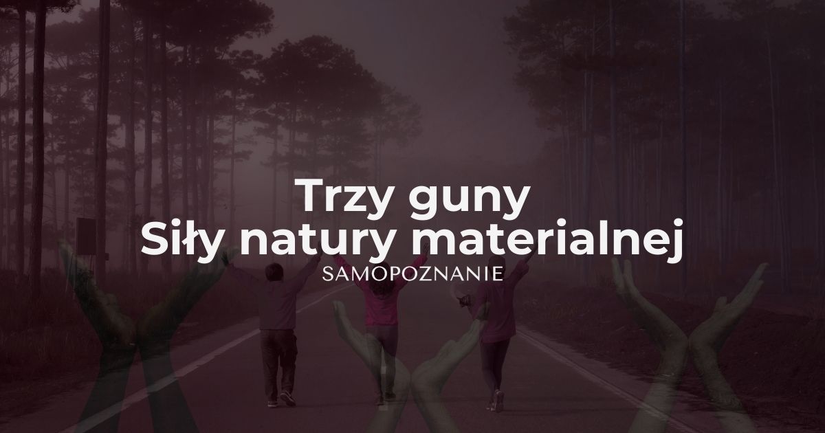 3 guny - jak siły natury materialnej wpływają na rozwój duchowy i samopoznanie