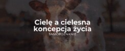 Cielesna, materialna koncepcja życia a duchowe zrozumienie - samopoznanie