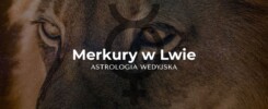 Analiza Merkurego (Budha) w znaku Lwa – wpływ Słońca na pewność siebie, kreatywność umysłu i charyzmę w komunikacji.