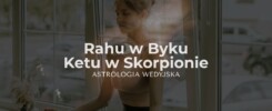 Rahu w Byku i Ketu w Skorpionie – analiza osi karmicznej w astrologii wedyjskiej. Wpływ stabilizacji finansowej i transformacji na rozwój osobisty.