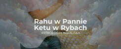 Rahu w Pannie i Ketu w Rybach – analiza osi karmicznej rzetelności i duchowości. Wpływ porządku i zdrowia na rozwój osobisty w astrologii.
