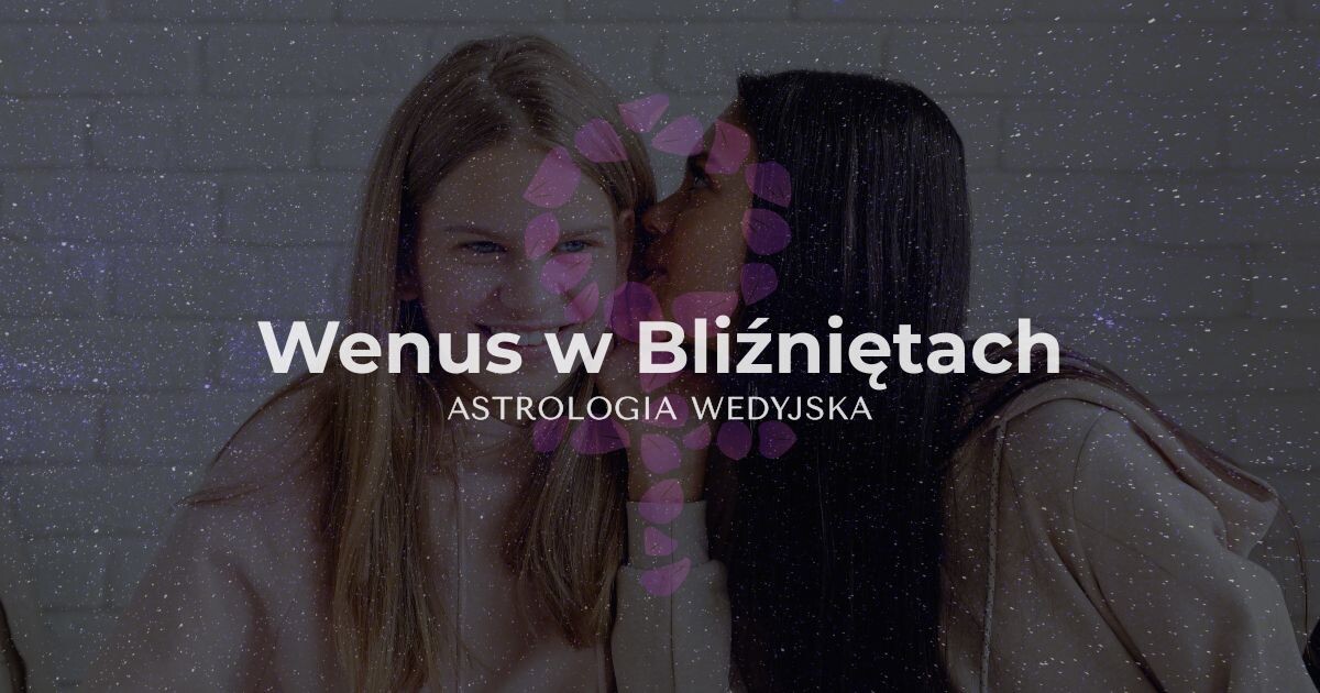 Analiza planety Wenus (Shukra) w znaku Bliźniąt – wpływ intelektu, komunikacji i towarzyskiej natury na miłość i relacje w horoskopie.