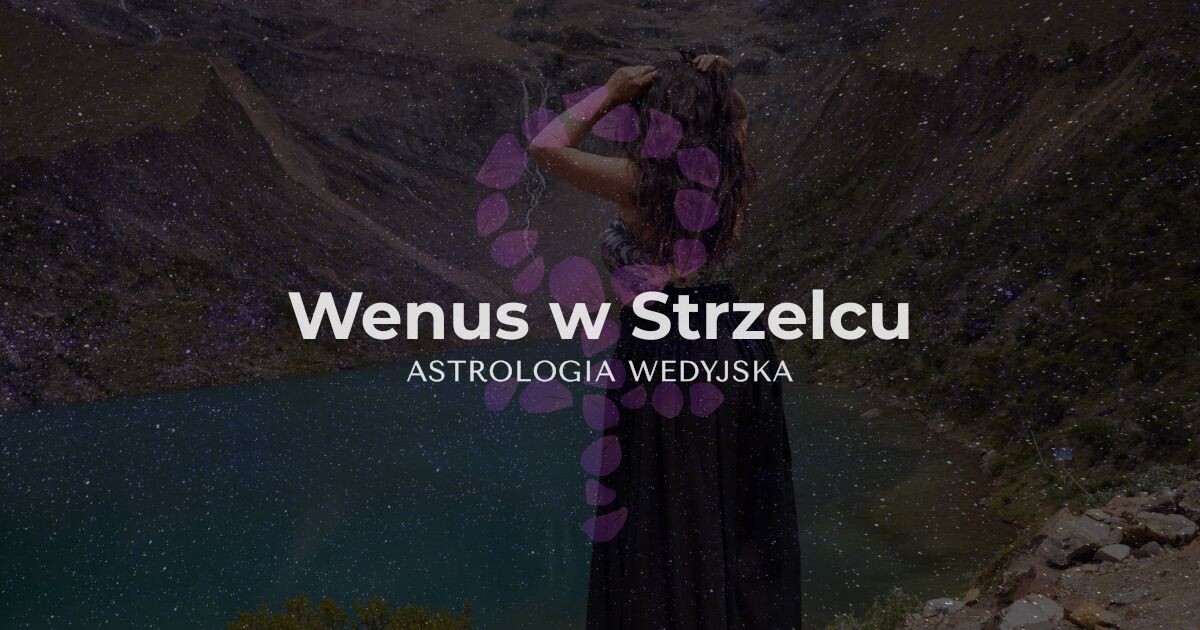 Analiza planety Wenus (Shukra) w znaku Strzelca – wpływ optymizmu, potrzeby wolności i zamiłowania do przygód na relacje partnerskie.